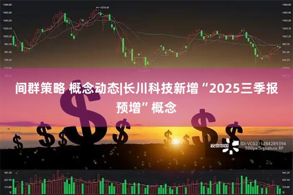 间群策略 概念动态|长川科技新增“2025三季报预增”概念