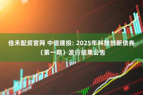 佳禾配资官网 中信建投: 2025年科技创新债券（第一期）发行结果公告