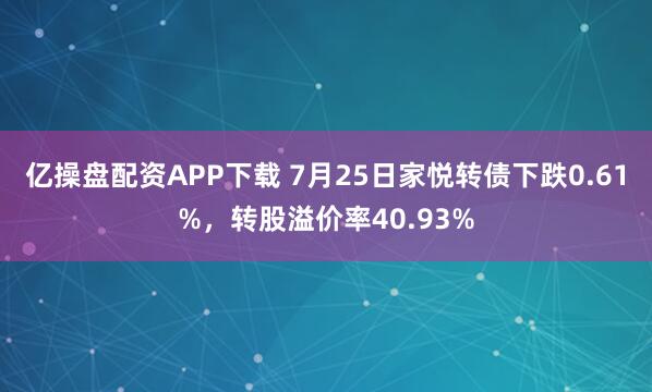 亿操盘配资APP下载 7月25日家悦转债下跌0.61%，转股溢价率40.93%